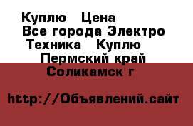 Куплю › Цена ­ 2 000 - Все города Электро-Техника » Куплю   . Пермский край,Соликамск г.
